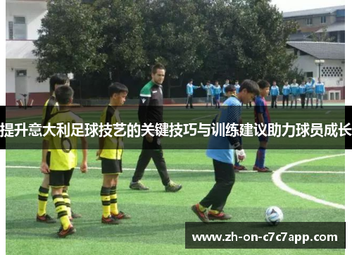 提升意大利足球技艺的关键技巧与训练建议助力球员成长
