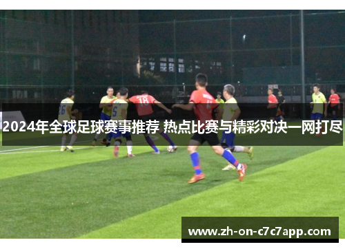 2024年全球足球赛事推荐 热点比赛与精彩对决一网打尽