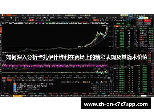 如何深入分析卡扎伊什维利在赛场上的精彩表现及其战术价值