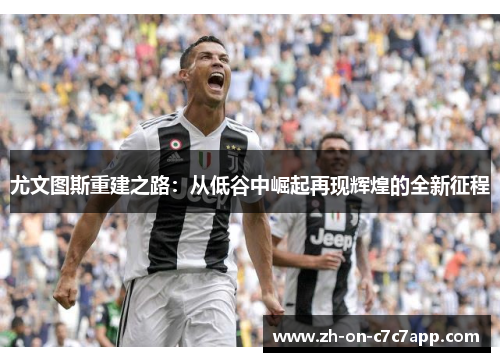 尤文图斯重建之路:从低谷中崛起再现辉煌的全新征程 尤文图斯重建之路:从低谷中崛起再现辉煌的全新征程