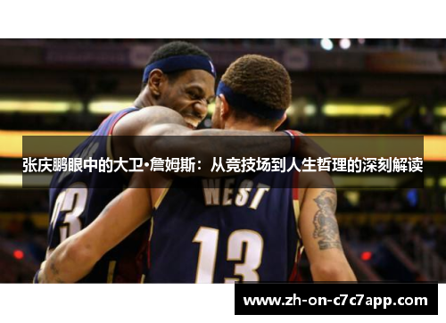 张庆鹏眼中的大卫·詹姆斯:从竞技场到人生哲理的深刻解读 张庆鹏眼中的大卫·詹姆斯:从竞技场到人生哲理的深刻解读