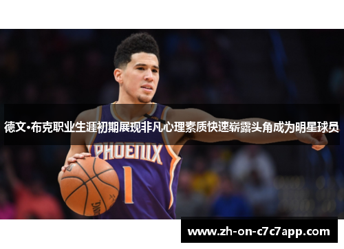 德文·布克职业生涯初期展现非凡心理素质快速崭露头角成为明星球员 德文·布克职业生涯初期展现非凡心理素质快速崭露头角成为明星球员