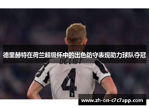 德里赫特在荷兰超级杯中的出色防守表现助力球队夺冠