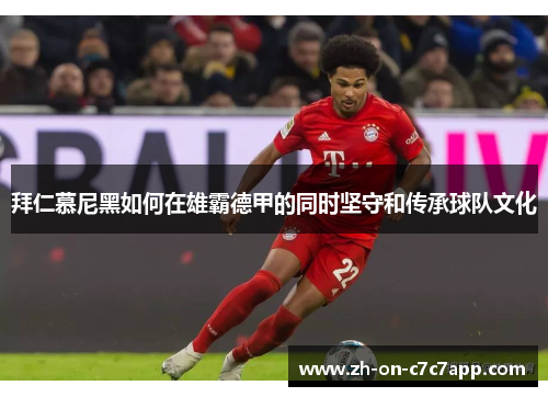 拜仁慕尼黑如何在雄霸德甲的同时坚守和传承球队文化 拜仁慕尼黑如何在雄霸德甲的同时坚守和传承球队文化