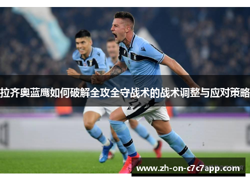 拉齐奥蓝鹰如何破解全攻全守战术的战术调整与应对策略 拉齐奥蓝鹰如何破解全攻全守战术的战术调整与应对策略