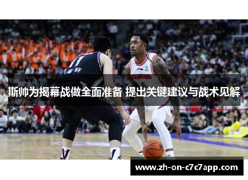 斯帅为揭幕战做全面准备 提出关键建议与战术见解