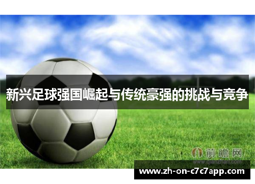 新兴足球强国崛起与传统豪强的挑战与竞争