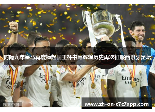 时隔九年皇马再度捧起国王杯书写辉煌历史再次征服西班牙足坛 时隔九年皇马再度捧起国王杯书写辉煌历史再次征服西班牙足坛