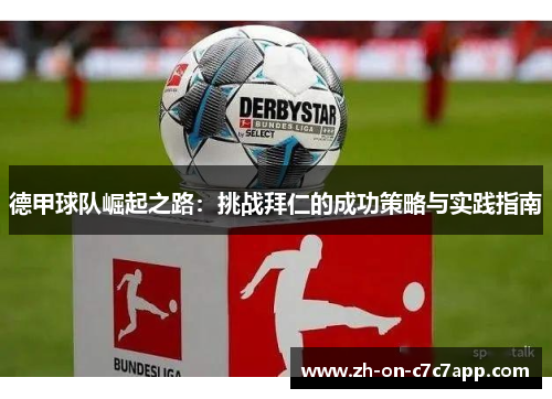 德甲球队崛起之路:挑战拜仁的成功策略与实践指南 德甲球队崛起之路:挑战拜仁的成功策略与实践指南