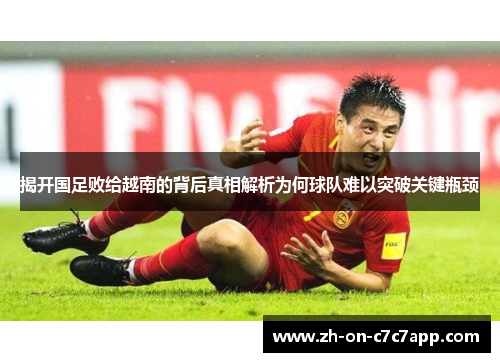 揭开国足败给越南的背后真相解析为何球队难以突破关键瓶颈