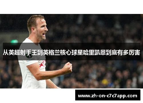 从英超射手王到英格兰核心球星哈里凯恩到底有多厉害