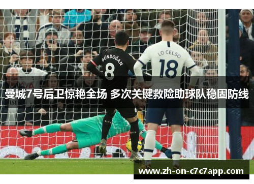 曼城7号后卫惊艳全场 多次关键救险助球队稳固防线