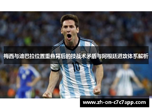 梅西与迪巴拉位置重叠背后的技战术矛盾与阿根廷进攻体系解析 梅西与迪巴拉位置重叠背后的技战术矛盾与阿根廷进攻体系解析