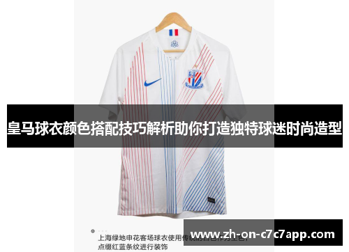 皇马球衣颜色搭配技巧解析助你打造独特球迷时尚造型