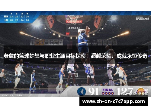 老詹的篮球梦想与职业生涯目标探索：超越荣耀，成就永恒传奇