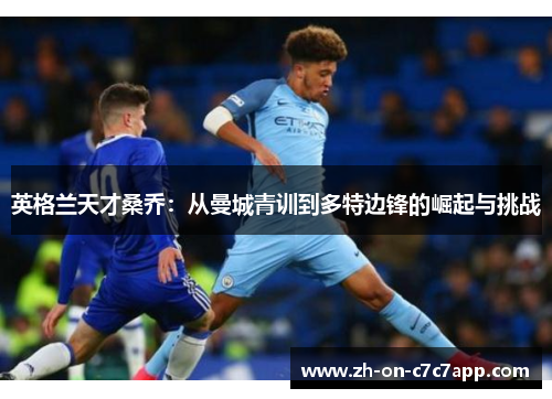 英格兰天才桑乔：从曼城青训到多特边锋的崛起与挑战