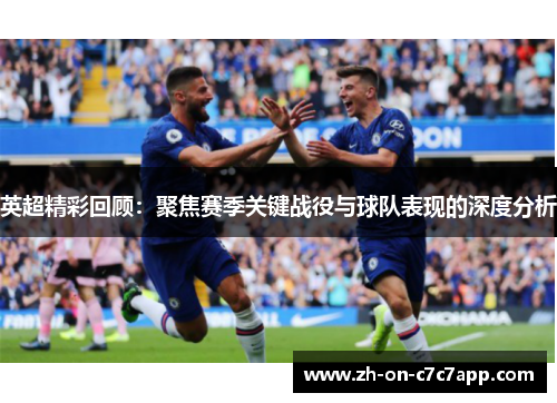 英超精彩回顾：聚焦赛季关键战役与球队表现的深度分析