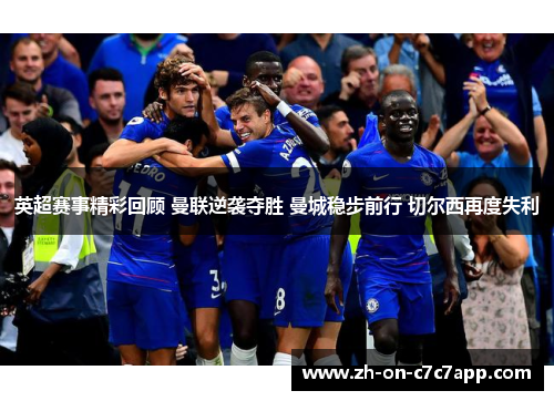 英超赛事精彩回顾 曼联逆袭夺胜 曼城稳步前行 切尔西再度失利