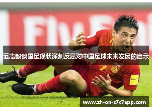 范志毅谈国足现状深刻反思对中国足球未来发展的启示