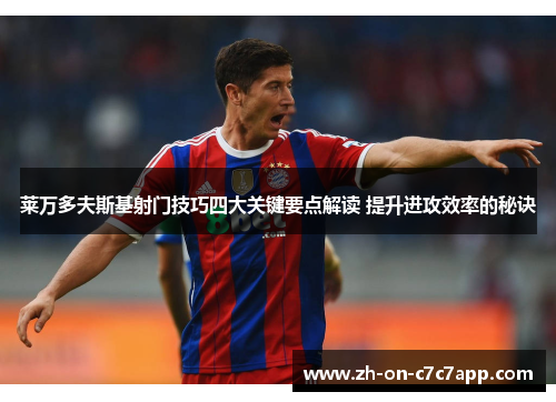 莱万多夫斯基射门技巧四大关键要点解读 提升进攻效率的秘诀