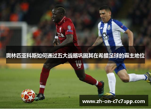 奥林匹亚科斯如何通过五大战略巩固其在希腊足球的霸主地位