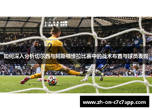 如何深入分析切尔西与阿斯顿维拉比赛中的战术布置与球员表现