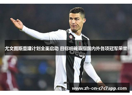 尤文图斯重建计划全面启动 目标明确直指国内外各项冠军荣誉