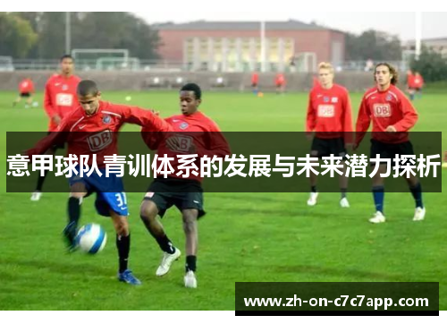 意甲球队青训体系的发展与未来潜力探析 意甲球队青训体系的发展与未来潜力探析