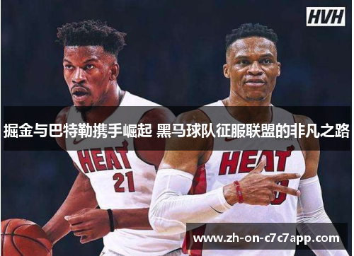掘金与巴特勒携手崛起 黑马球队征服联盟的非凡之路 掘金与巴特勒携手崛起 黑马球队征服联盟的非凡之路