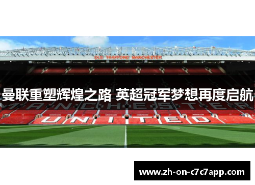曼联重塑辉煌之路 英超冠军梦想再度启航 曼联重塑辉煌之路 英超冠军梦想再度启航