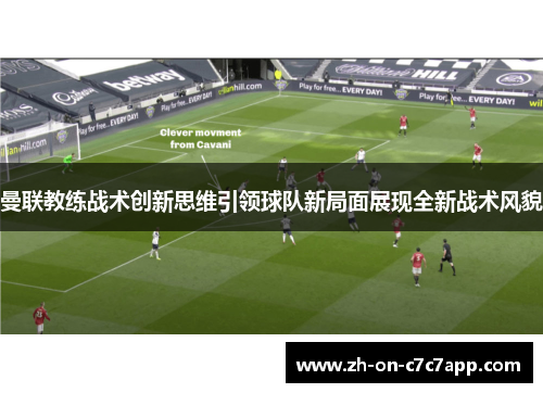 曼联教练战术创新思维引领球队新局面展现全新战术风貌 曼联教练战术创新思维引领球队新局面展现全新战术风貌