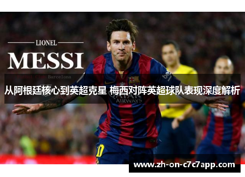 从阿根廷核心到英超克星 梅西对阵英超球队表现深度解析