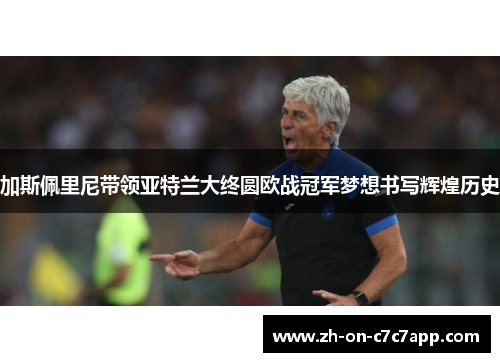 加斯佩里尼带领亚特兰大终圆欧战冠军梦想书写辉煌历史