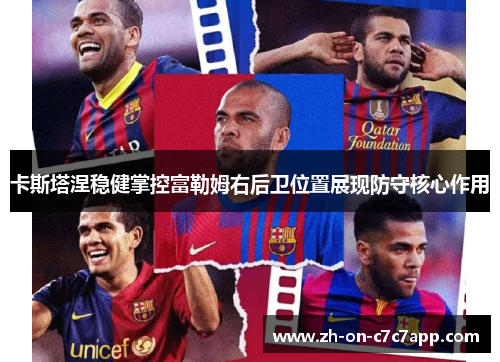 卡斯塔涅稳健掌控富勒姆右后卫位置展现防守核心作用 卡斯塔涅稳健掌控富勒姆右后卫位置展现防守核心作用