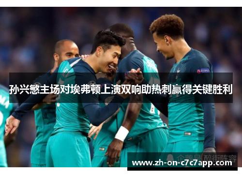 孙兴慜主场对埃弗顿上演双响助热刺赢得关键胜利