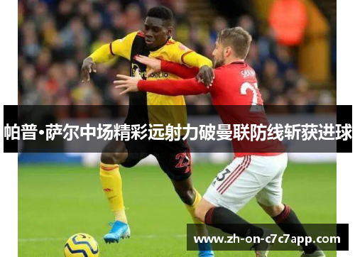 帕普·萨尔中场精彩远射力破曼联防线斩获进球