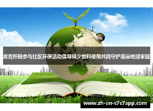 皮克积极参与社区环保活动倡导减少塑料使用共同守护美丽地球家园