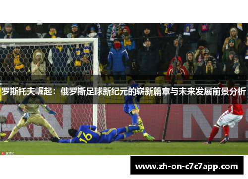 罗斯托夫崛起：俄罗斯足球新纪元的崭新篇章与未来发展前景分析