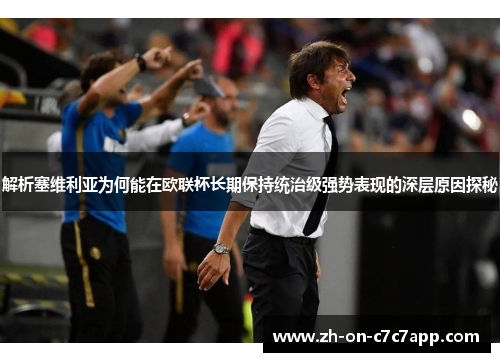 解析塞维利亚为何能在欧联杯长期保持统治级强势表现的深层原因探秘 解析塞维利亚为何能在欧联杯长期保持统治级强势表现的深层原因探秘