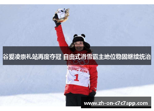 谷爱凌崇礼站再度夺冠 自由式滑雪霸主地位稳固继续统治 谷爱凌崇礼站再度夺冠 自由式滑雪霸主地位稳固继续统治