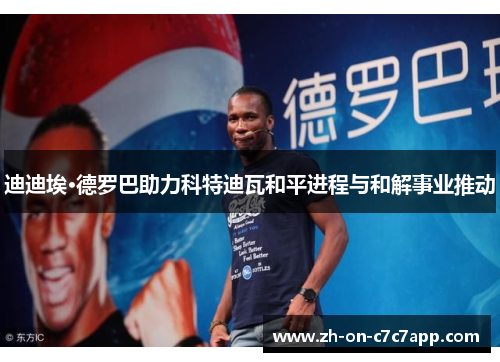 迪迪埃·德罗巴助力科特迪瓦和平进程与和解事业推动 迪迪埃·德罗巴助力科特迪瓦和平进程与和解事业推动