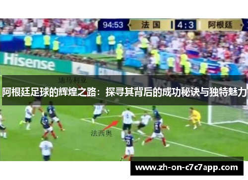 阿根廷足球的辉煌之路:探寻其背后的成功秘诀与独特魅力 阿根廷足球的辉煌之路:探寻其背后的成功秘诀与独特魅力